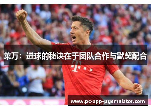 莱万：进球的秘诀在于团队合作与默契配合