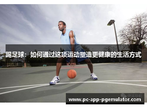 踢足球：如何通过这项运动塑造更健康的生活方式