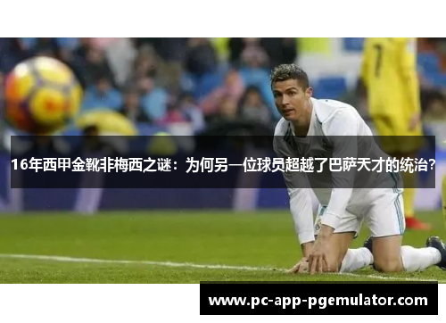16年西甲金靴非梅西之谜：为何另一位球员超越了巴萨天才的统治？