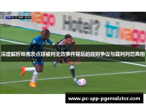 深度解析哈弗茨点球被判无效事件背后的规则争议与裁判判罚真相