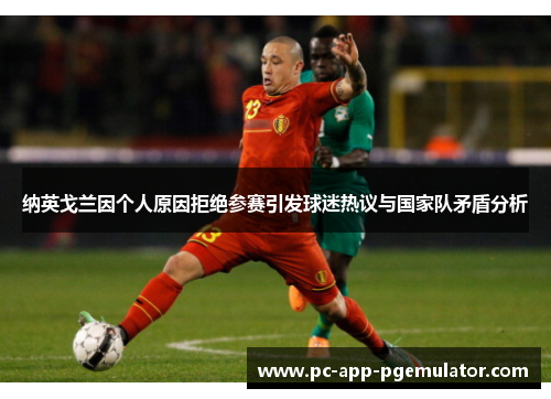 纳英戈兰因个人原因拒绝参赛引发球迷热议与国家队矛盾分析 纳英戈兰因个人原因拒绝参赛引发球迷热议与国家队矛盾分析