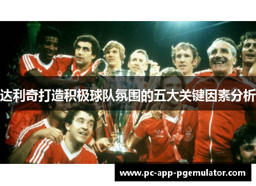 达利奇打造积极球队氛围的五大关键因素分析