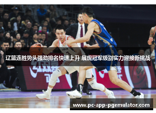 辽篮连胜势头强劲排名快速上升 展现冠军级别实力迎接新挑战 辽篮连胜势头强劲排名快速上升 展现冠军级别实力迎接新挑战