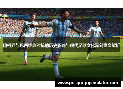 阿根廷与巴西经典对抗的历史影响与现代足球文化深刻意义解析 阿根廷与巴西经典对抗的历史影响与现代足球文化深刻意义解析