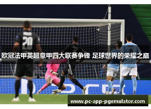 欧冠法甲英超意甲四大联赛争锋 足球世界的荣耀之巅 欧冠法甲英超意甲四大联赛争锋 足球世界的荣耀之巅