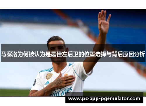 马塞洛为何被认为是最佳左后卫的位置选择与背后原因分析 马塞洛为何被认为是最佳左后卫的位置选择与背后原因分析