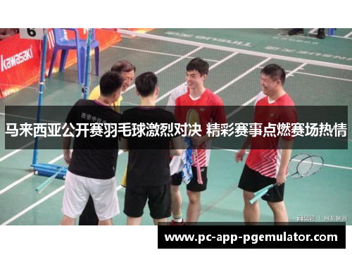 马来西亚公开赛羽毛球激烈对决 精彩赛事点燃赛场热情 马来西亚公开赛羽毛球激烈对决 精彩赛事点燃赛场热情