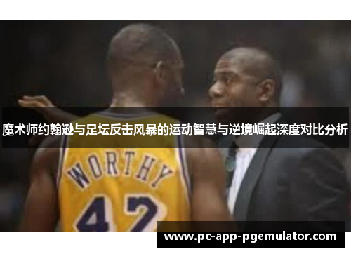 魔术师约翰逊与足坛反击风暴的运动智慧与逆境崛起深度对比分析