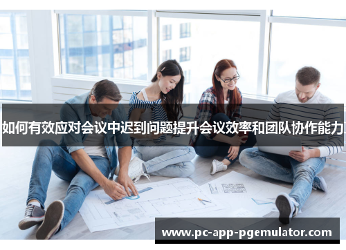 如何有效应对会议中迟到问题提升会议效率和团队协作能力