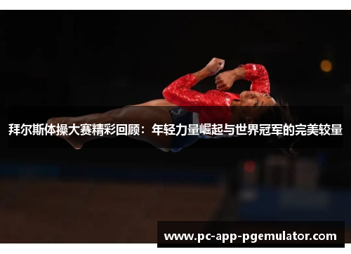 拜尔斯体操大赛精彩回顾：年轻力量崛起与世界冠军的完美较量