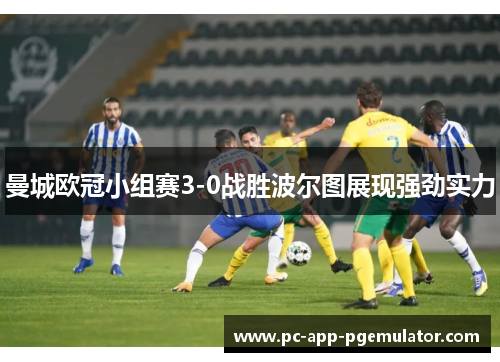 曼城欧冠小组赛3-0战胜波尔图展现强劲实力