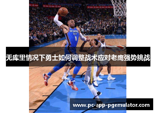 无库里情况下勇士如何调整战术应对老鹰强势挑战 无库里情况下勇士如何调整战术应对老鹰强势挑战