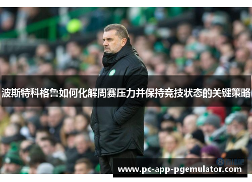 波斯特科格鲁如何化解周赛压力并保持竞技状态的关键策略 波斯特科格鲁如何化解周赛压力并保持竞技状态的关键策略