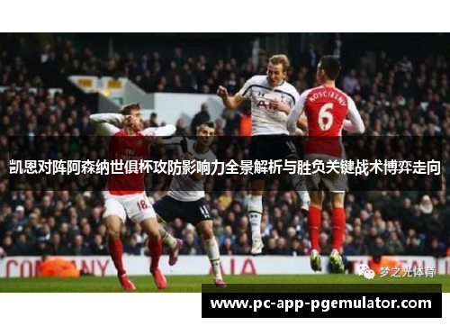 凯恩对阵阿森纳世俱杯攻防影响力全景解析与胜负关键战术博弈走向