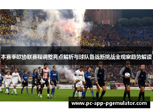 本赛季欧协联赛程调整亮点解析与球队备战新挑战全观察趋势解读 本赛季欧协联赛程调整亮点解析与球队备战新挑战全观察趋势解读