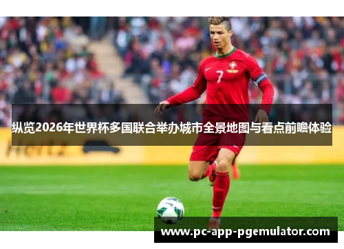 纵览2026年世界杯多国联合举办城市全景地图与看点前瞻体验