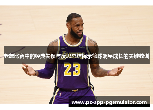 老詹比赛中的经典失误与反思总结揭示篮球明星成长的关键教训 老詹比赛中的经典失误与反思总结揭示篮球明星成长的关键教训