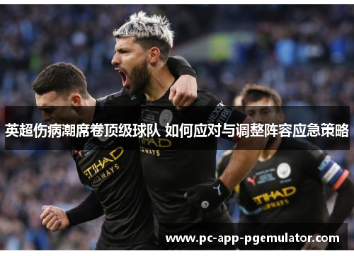 英超伤病潮席卷顶级球队 如何应对与调整阵容应急策略