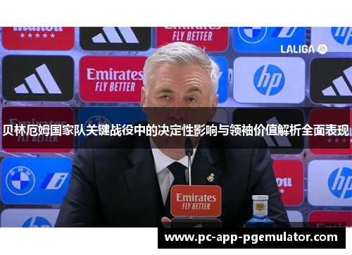 贝林厄姆国家队关键战役中的决定性影响与领袖价值解析全面表现