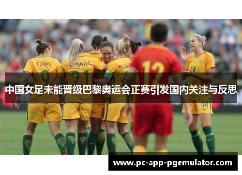 中国女足未能晋级巴黎奥运会正赛引发国内关注与反思