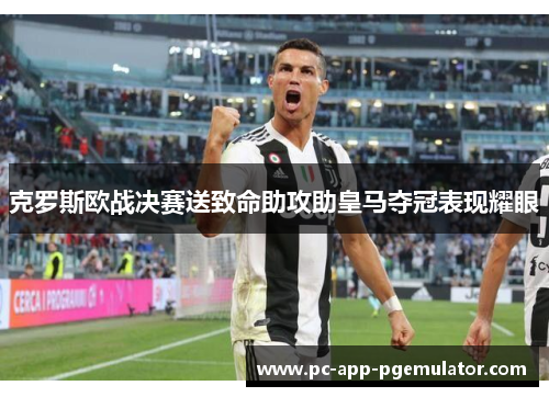 克罗斯欧战决赛送致命助攻助皇马夺冠表现耀眼