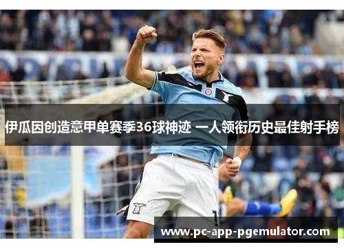 伊瓜因创造意甲单赛季36球神迹 一人领衔历史最佳射手榜 伊瓜因创造意甲单赛季36球神迹 一人领衔历史最佳射手榜