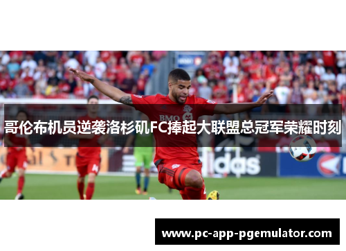 哥伦布机员逆袭洛杉矶FC捧起大联盟总冠军荣耀时刻