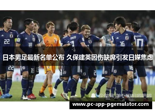 日本男足最新名单公布 久保建英因伤缺席引发日媒焦虑
