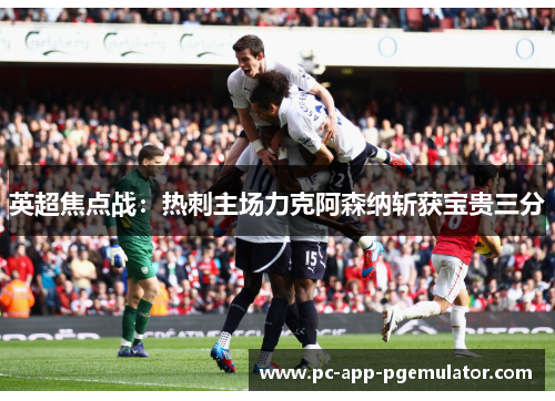 英超焦点战：热刺主场力克阿森纳斩获宝贵三分