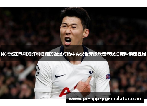 孙兴慜在热刺对阵利物浦的强强对话中再现世界级反击表现助球队锁定胜局 孙兴慜在热刺对阵利物浦的强强对话中再现世界级反击表现助球队锁定胜局