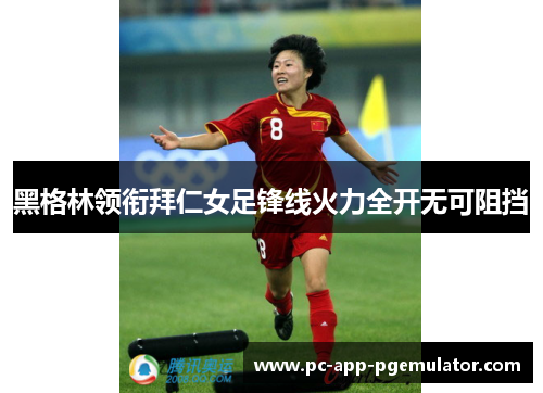 黑格林领衔拜仁女足锋线火力全开无可阻挡 黑格林领衔拜仁女足锋线火力全开无可阻挡