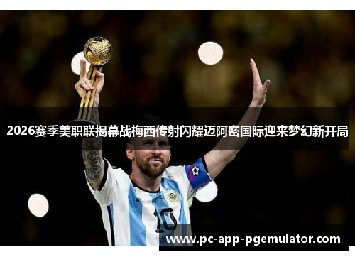 2026赛季美职联揭幕战梅西传射闪耀迈阿密国际迎来梦幻新开局 2026赛季美职联揭幕战梅西传射闪耀迈阿密国际迎来梦幻新开局
