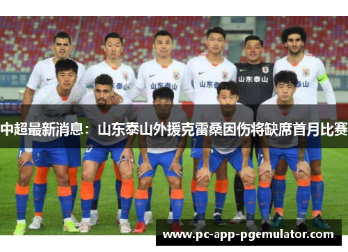 中超最新消息：山东泰山外援克雷桑因伤将缺席首月比赛