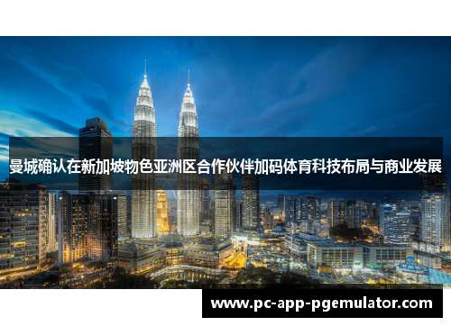 曼城确认在新加坡物色亚洲区合作伙伴加码体育科技布局与商业发展 曼城确认在新加坡物色亚洲区合作伙伴加码体育科技布局与商业发展