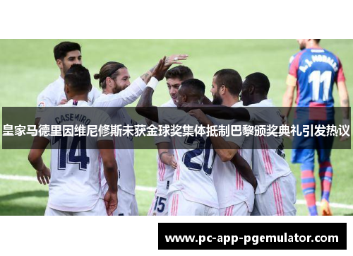 皇家马德里因维尼修斯未获金球奖集体抵制巴黎颁奖典礼引发热议 皇家马德里因维尼修斯未获金球奖集体抵制巴黎颁奖典礼引发热议